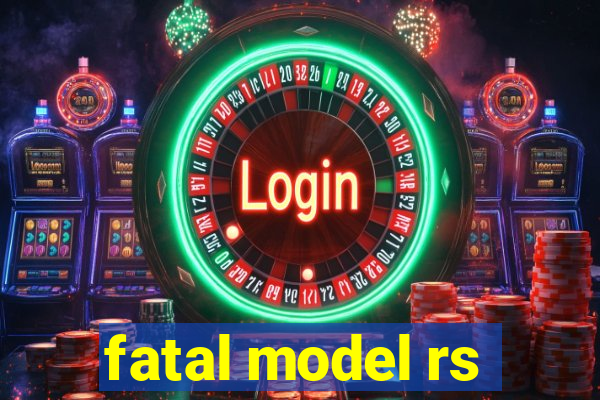 fatal model rs